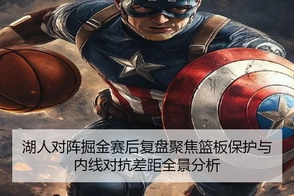 湖人对阵掘金赛后复盘聚焦篮板保护与内线对抗差距全景分析