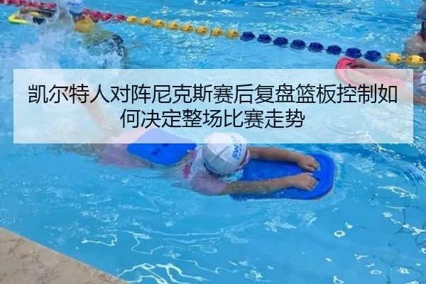 凯尔特人对阵尼克斯赛后复盘篮板控制如何决定整场比赛走势