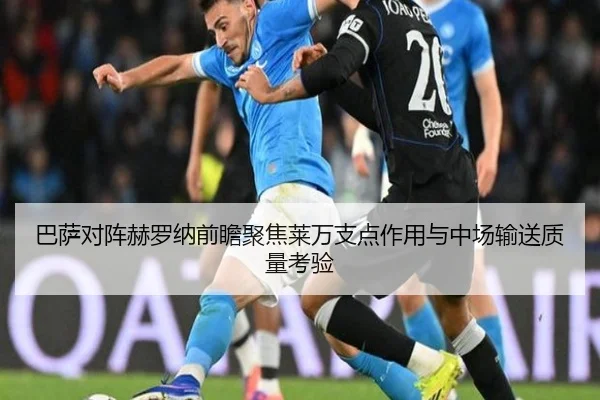 巴萨对阵赫罗纳前瞻聚焦莱万支点作用与中场输送质量考验