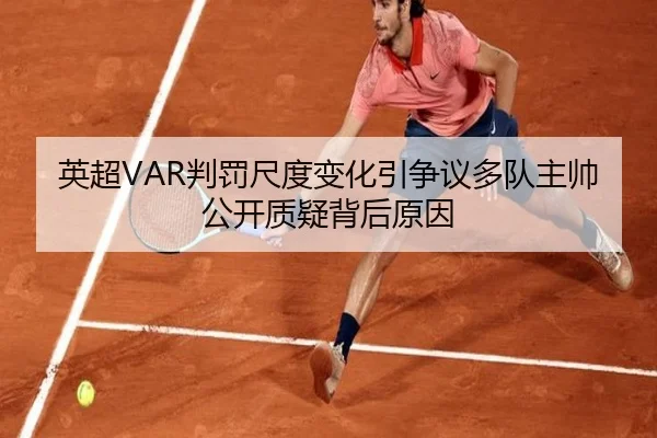英超VAR判罚尺度变化引争议多队主帅公开质疑背后原因