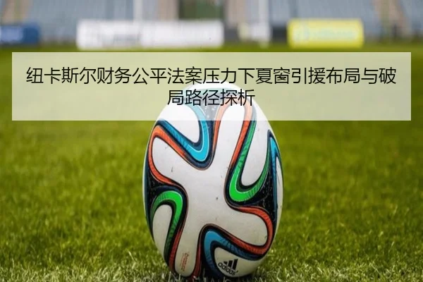 纽卡斯尔财务公平法案压力下夏窗引援布局与破局路径探析