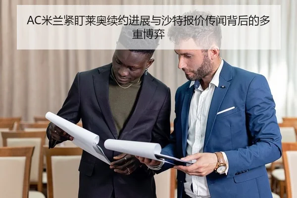 AC米兰紧盯莱奥续约进展与沙特报价传闻背后的多重博弈