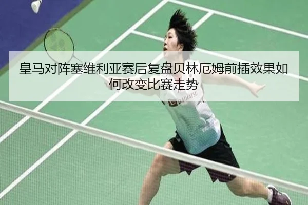 皇马对阵塞维利亚赛后复盘贝林厄姆前插效果如何改变比赛走势