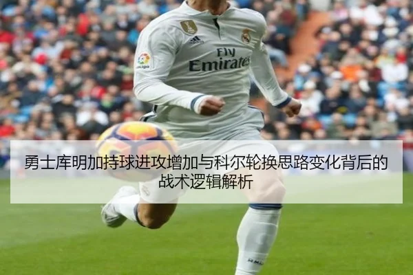 勇士库明加持球进攻增加与科尔轮换思路变化背后的战术逻辑解析