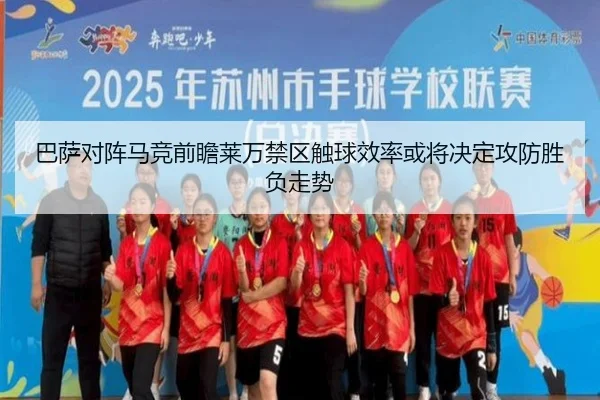 巴萨对阵马竞前瞻莱万禁区触球效率或将决定攻防胜负走势