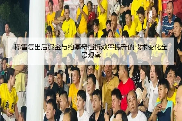穆雷复出后掘金与约基奇挡拆效率提升的战术变化全景观察