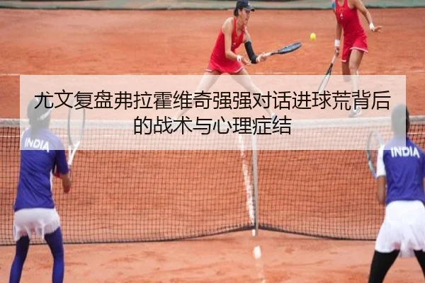 尤文复盘弗拉霍维奇强强对话进球荒背后的战术与心理症结