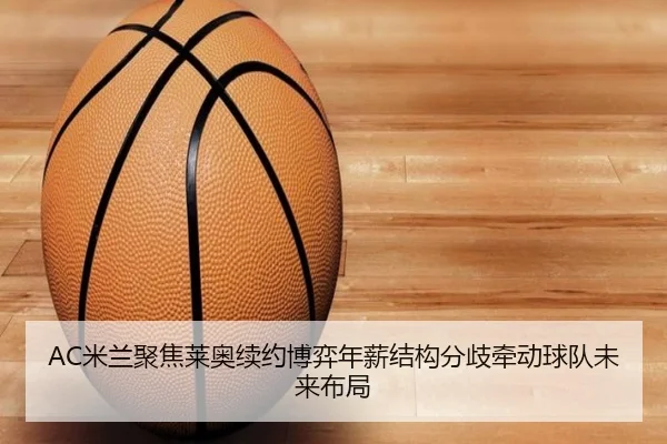AC米兰聚焦莱奥续约博弈年薪结构分歧牵动球队未来布局