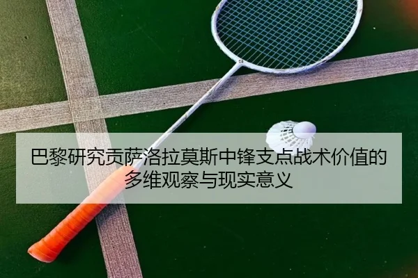 巴黎研究贡萨洛拉莫斯中锋支点战术价值的多维观察与现实意义
