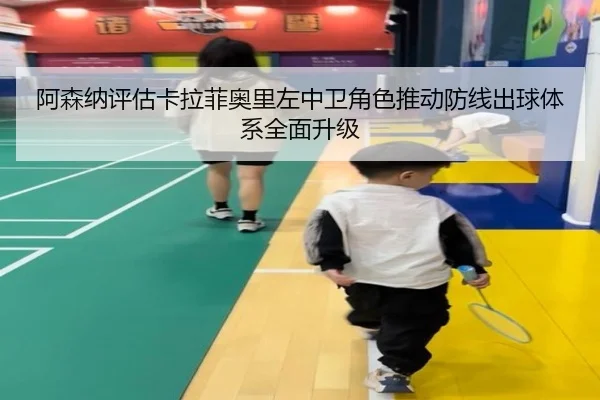 阿森纳评估卡拉菲奥里左中卫角色推动防线出球体系全面升级